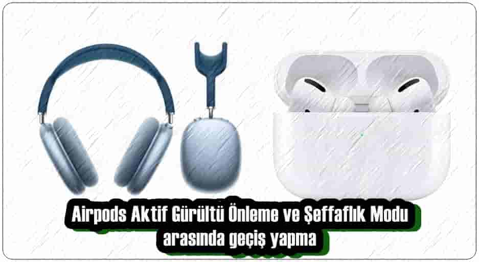 Airpods Aktif Gürültü Önleme ve Şeffaflık Modu Arasında Nasıl Geçiş Yapılır?