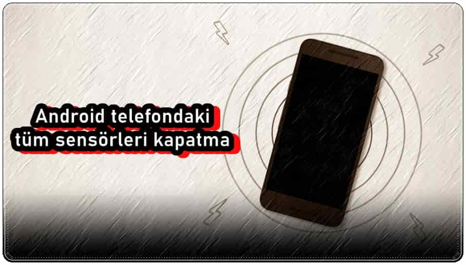 Android Telefondaki Tüm Sensörleri Kapatma