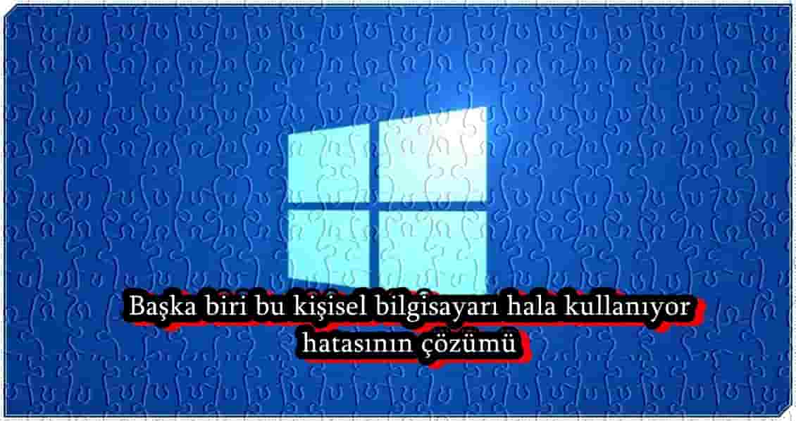 Başka Biri Bu Kişisel Bilgisayarı Hala Kullanıyor Sorununu Çözmenin 6 Yolu!