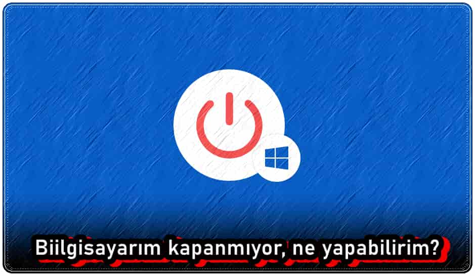 Bilgisayarım Kapanmıyor, Ne Yapabilirim?