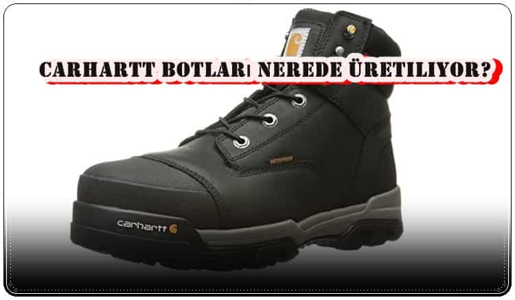 Carhartt Botları Nerede Üretiliyor?