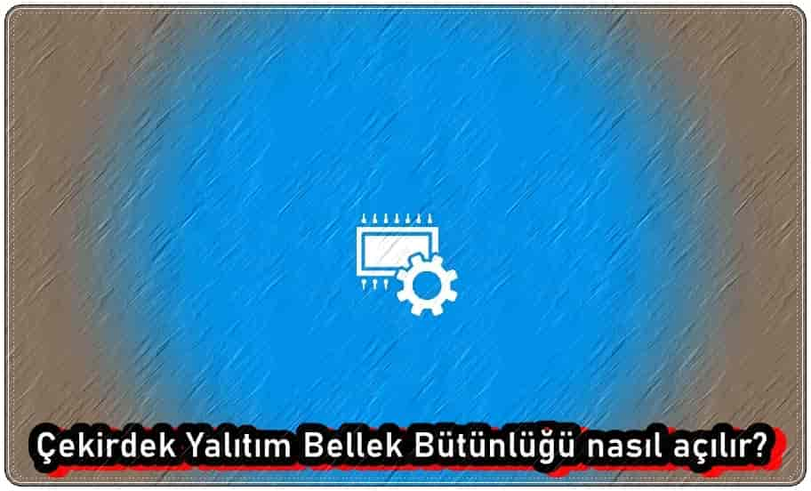 Çekirdek Yalıtım Bellek Bütünlüğü Nasıl Etkinleştirilir?