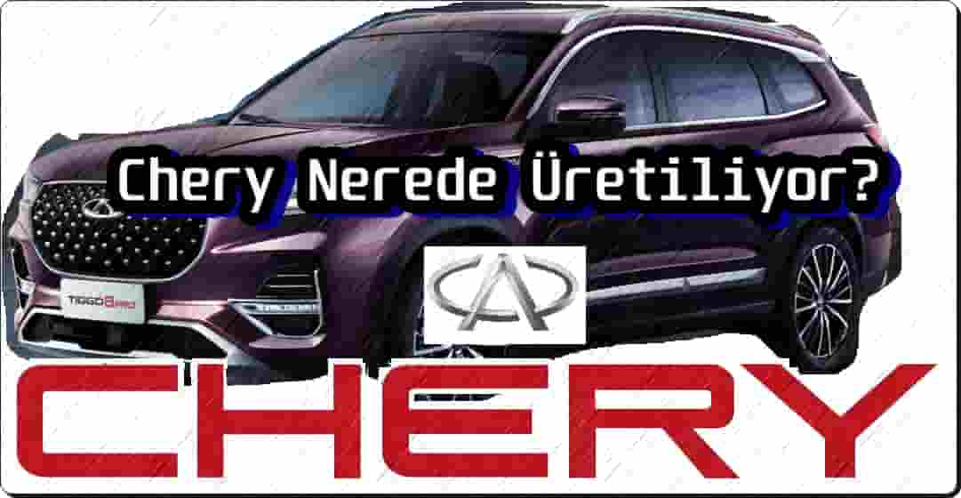 Chery Nerede Üretiliyor?