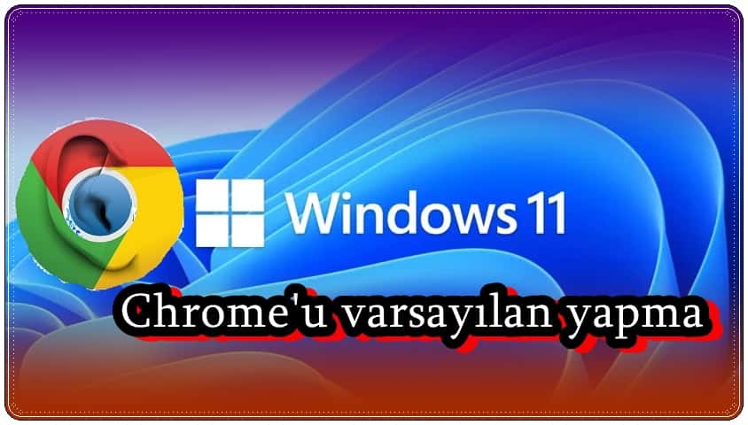 Windows 11'de Chrome Varsayılan Tarayıcı Yapmanın En Hızlı Yolu!