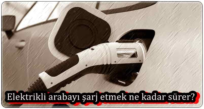 Elektrikli Arabayı Şarj Etmek Ne Kadar Sürer?