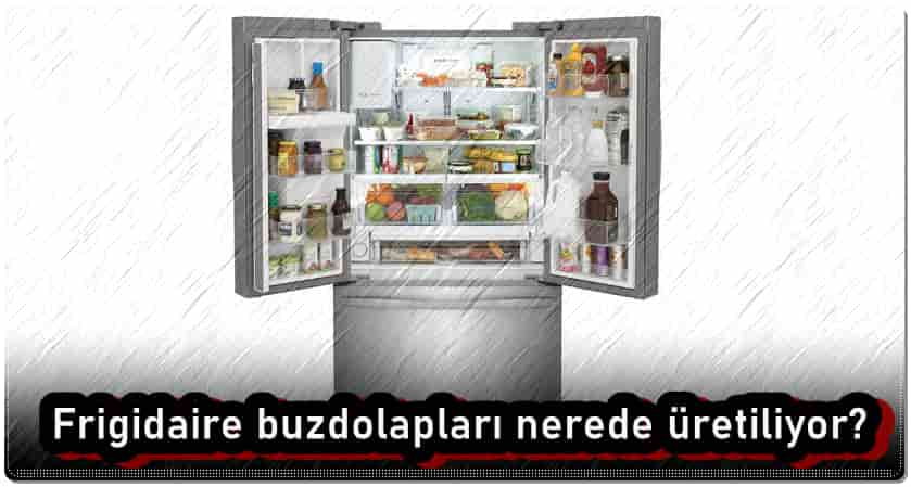 Frigidaire Buzdolapları Nerede Üretiliyor?