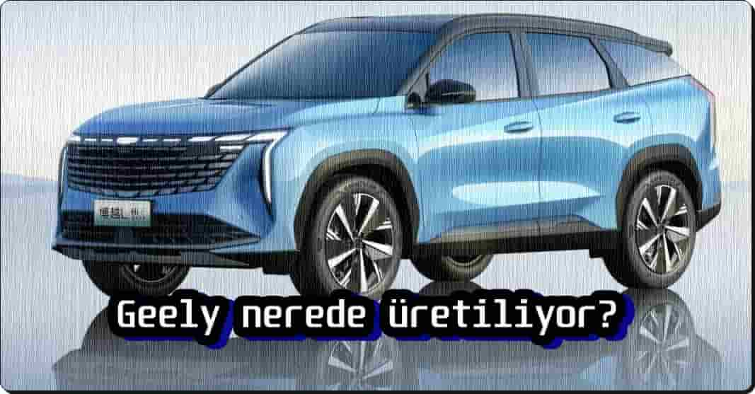 Geely Nerede Üretiliyor?