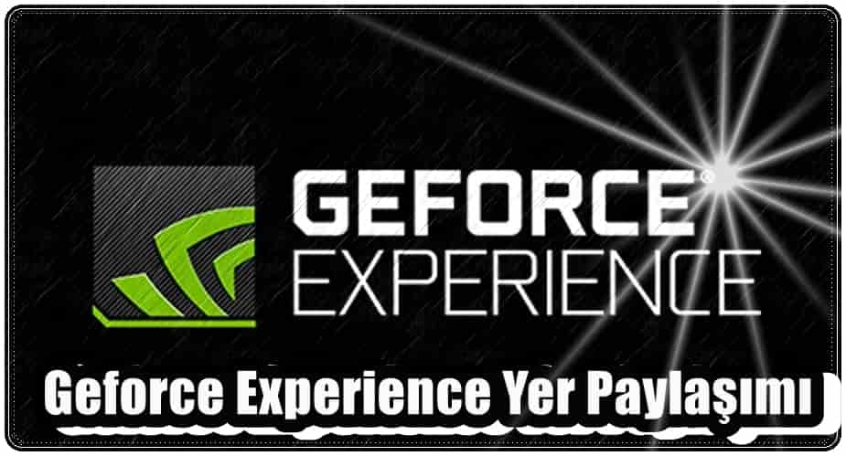 Geforce Experience Yer Paylaşımı Nedir?