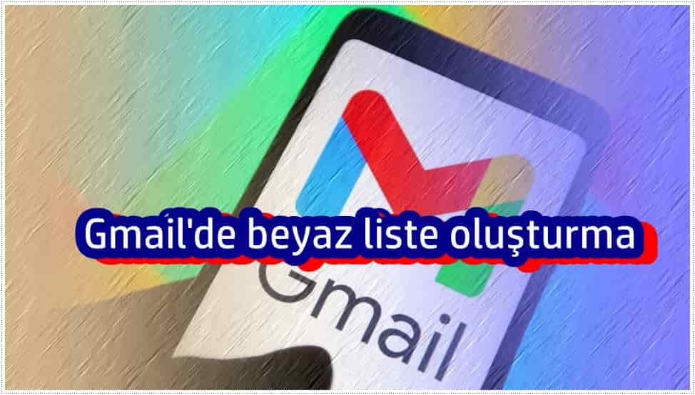 Gmail Beyaz Listeye ekleme