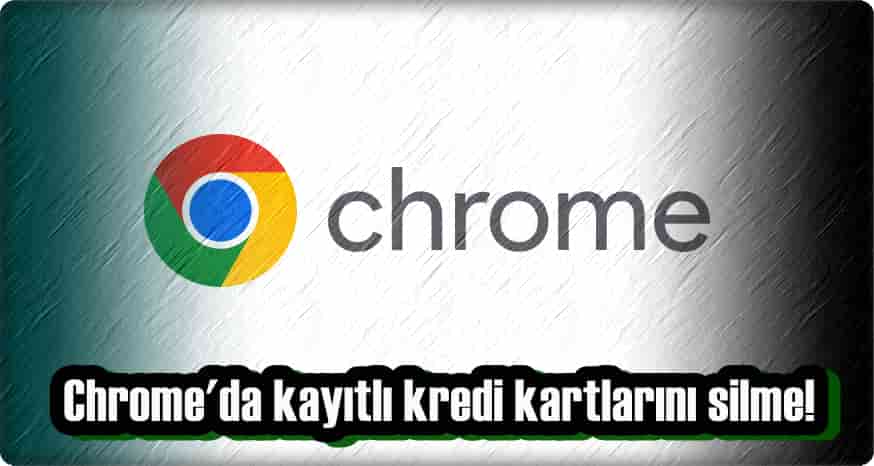 3 Adımda Google Chrome Kayıtlı Kredi Kartı Silme!
