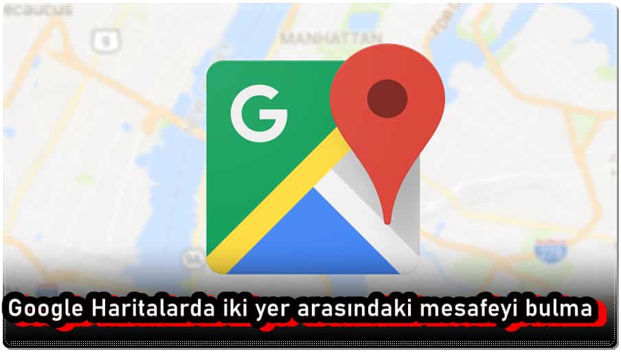 Google Haritalarda İki Yer Arasındaki Mesafe Nasıl Bulunur?