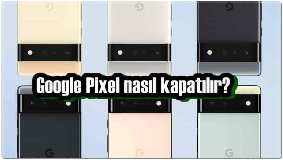 Google Pixel Telefon Nasıl Kapatılır?