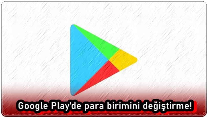 Google Play Para Birimini Değiştirme