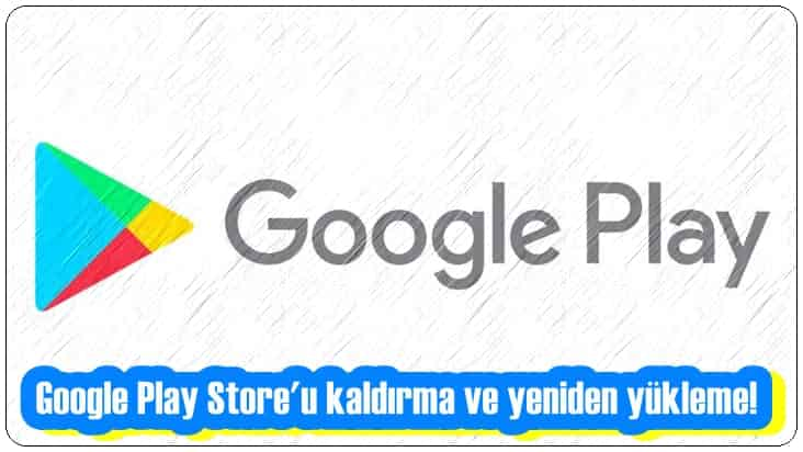 Google Play Store'u Kaldırma ve Yeniden Yükleme!