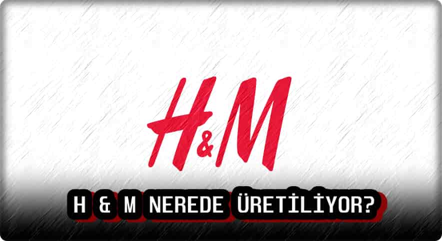 H and M Nerede Üretiliyor?