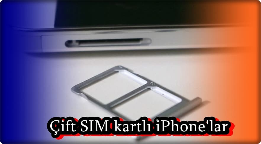 Hangi iPhone'larda Çift SIM Bulunuyor?