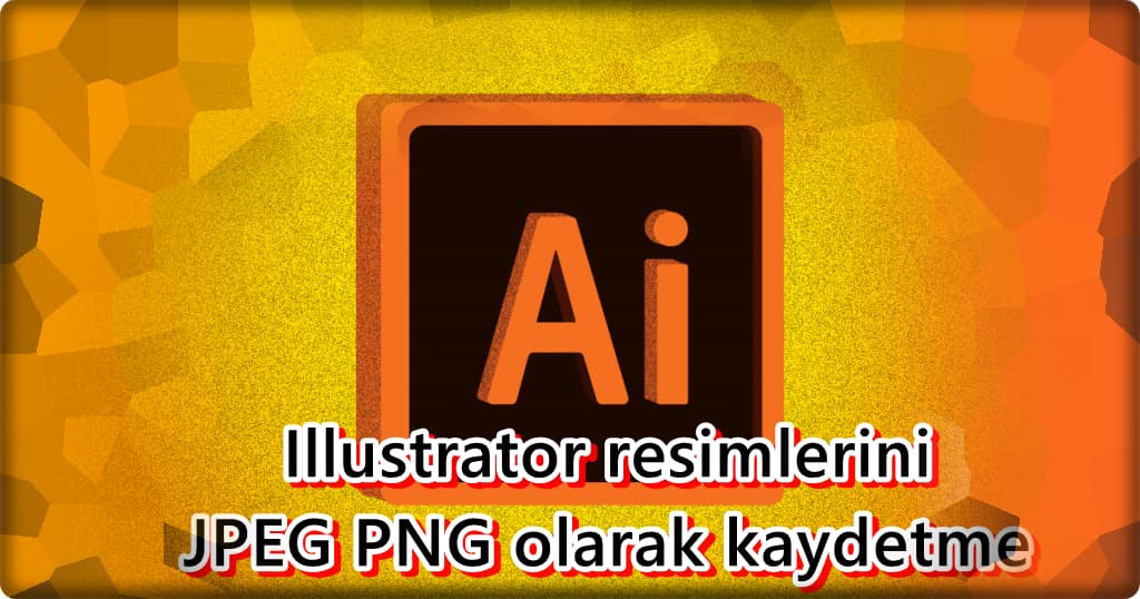 Adobe Illustrator Resimleri JPEG PNG Olarak Nasıl Kaydedilir?