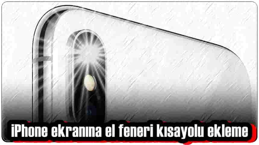 iPhone Ekranına El Feneri Kısayolu Nasıl Eklenir?