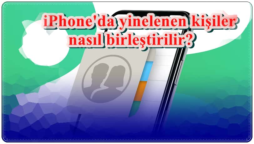 iPhone Rehberindeki Aynı Kişiler Nasıl Birleştirilir?