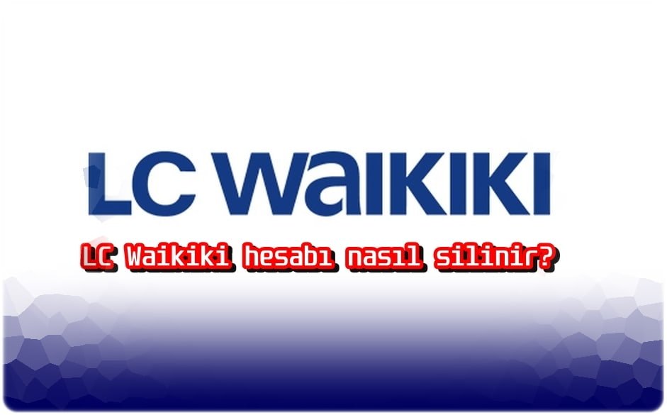 LC Waikiki Hesabını Silmenin En Kolay Yolu!