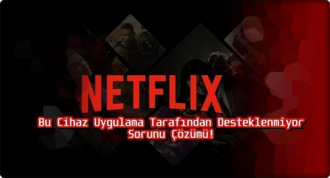 Netflix Bu Cihaz Uygulama Tarafından Desteklenmiyor Çözümü!