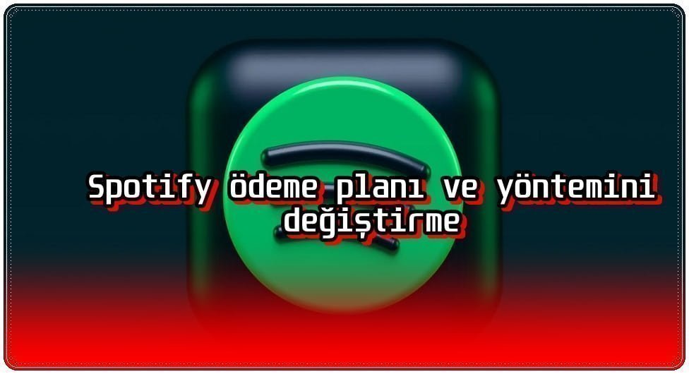 Spotify Planı ve Ödeme Yöntemi Nasıl Değiştirilir?