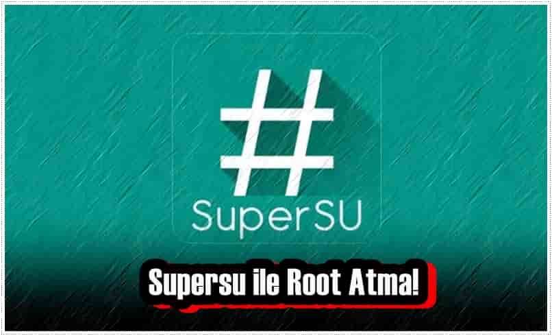 Supersu ile Root Atma!