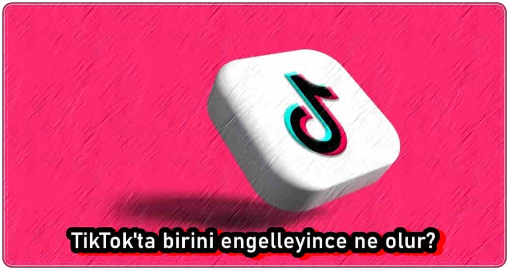 TikTok'ta Birini Engelleyince Ne Olur?