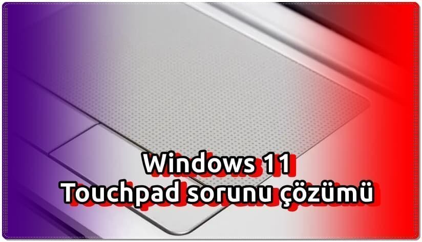 Yükseltme Sonrası Windows 11 Touchpad Çalışmıyor!