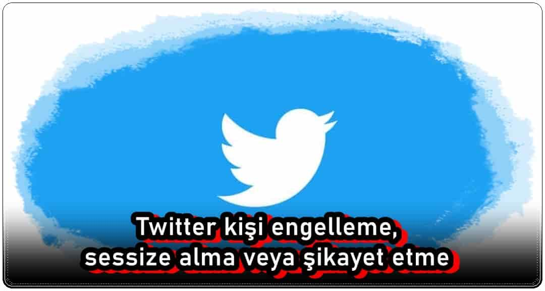 Twitter Kişi Engelleme, Sessize Alma veya Şikayet Etme Nasıl Yapılır?