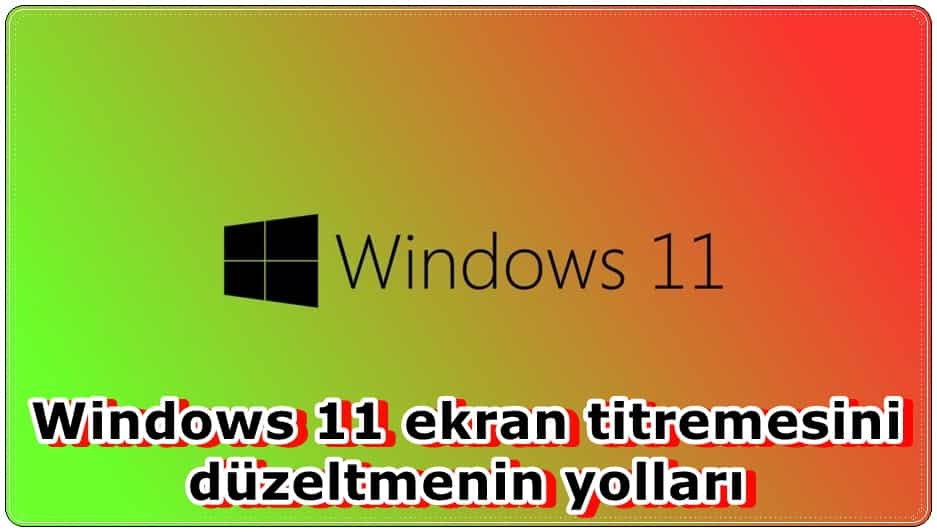 Windows 11 Ekran Titremesi Sorunu