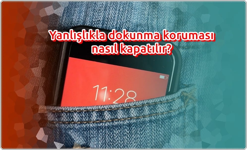 Yanlışlıkla Dokunma Koruması Nasıl Kapatılır?