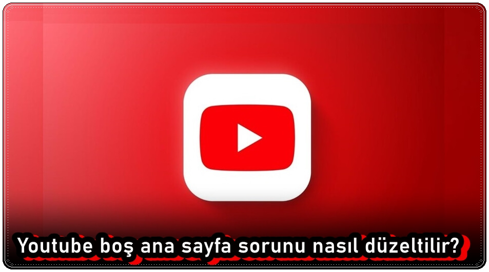 YouTube Boş Ana Sayfa Sorununu Düzeltme