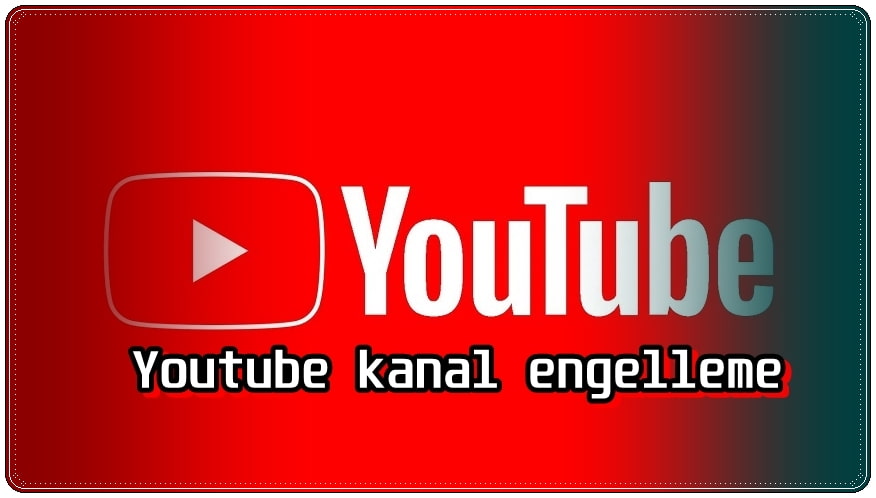 YouTube'da Görmek İstemediğim Kanallar Nasıl Engellenir?